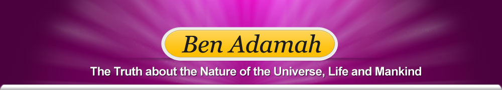 Ben Adamah - Writings on the Truth about the Nature of the Universe, Life and Mankind.